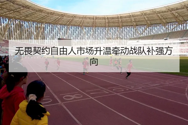 无畏契约自由人市场升温牵动战队补强方向